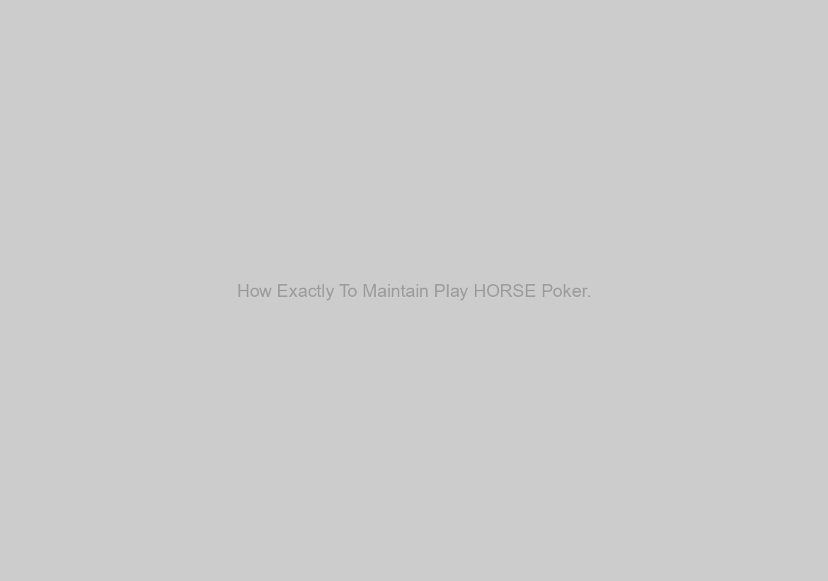 How Exactly To Maintain Play HORSE Poker.